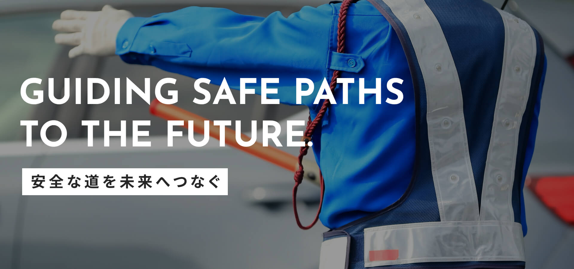 GUIDING SAFE PATHS TO THE FUTURE. 安全な道を未来へつなぐ